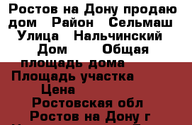 Ростов-на-Дону продаю дом › Район ­ Сельмаш › Улица ­ Нальчинский › Дом ­ 1 › Общая площадь дома ­ 298 › Площадь участка ­ 325 › Цена ­ 9 000 000 - Ростовская обл., Ростов-на-Дону г. Недвижимость » Дома, коттеджи, дачи продажа   . Ростовская обл.,Ростов-на-Дону г.